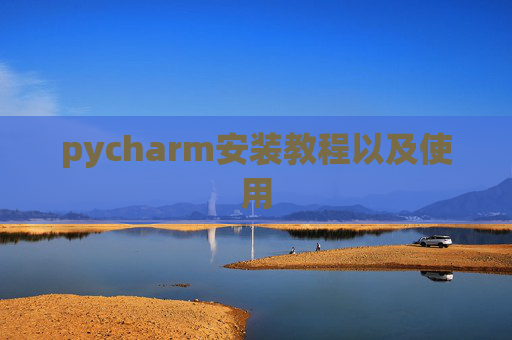 pycharm安装教程以及使用 pycharm安装教程以及使用